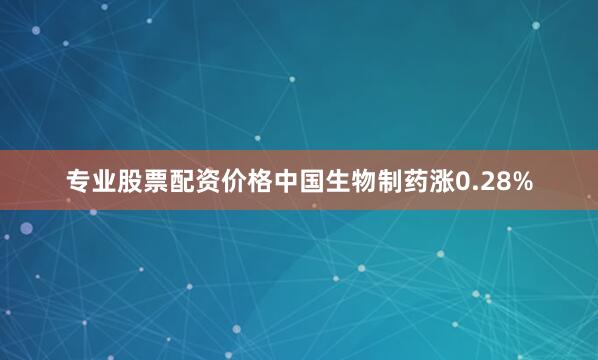 专业股票配资价格中国生物制药涨0.28%