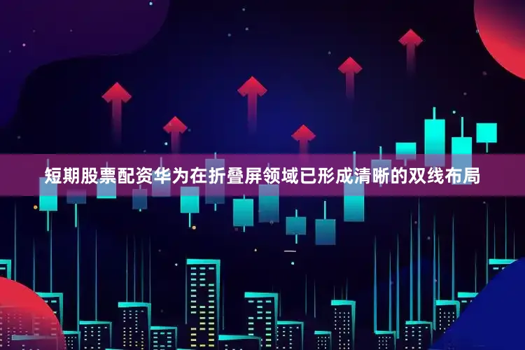 短期股票配资华为在折叠屏领域已形成清晰的双线布局