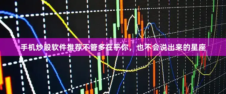 手机炒股软件推荐不管多在乎你，也不会说出来的星座