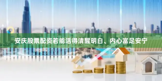 安庆股票配资若能活得清醒明白、内心富足安宁