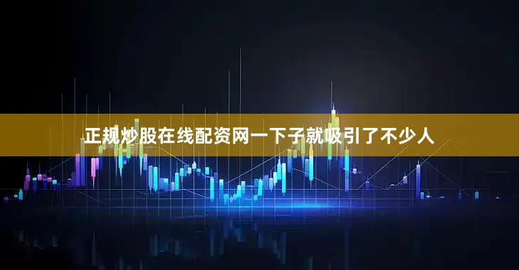 正规炒股在线配资网一下子就吸引了不少人