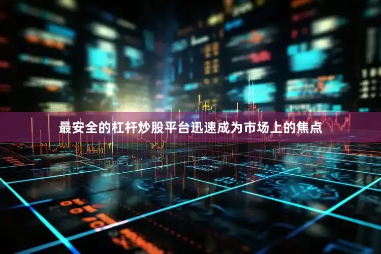 最安全的杠杆炒股平台迅速成为市场上的焦点
